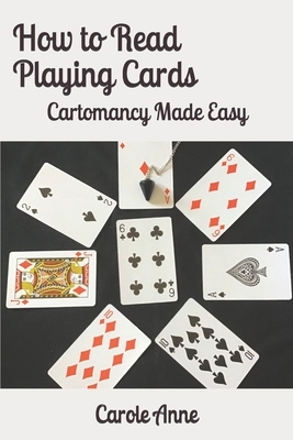 How to Read Playing Cards: Cartomancy Made Easy by Carole Anne