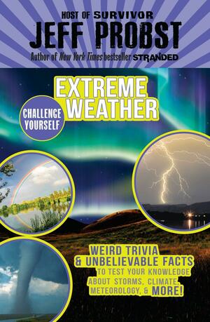 Extreme Weather: Weird Trivia & Unbelievable Facts to Test Your Knowledge About Storms, Climate, Meteorology & More! by Jeff Probst