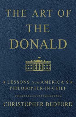 The Art of the Donald: Lessons from America's Philosopher-In-Chief by Christopher Bedford