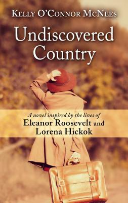 Undiscovered Country: A Novel Inspired by the Lives of Eleanor Roosevelt and Lorena Hickok by Kelly O'Connor McNees