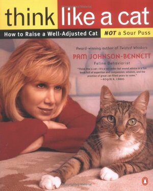 Think Like a Cat: How to Raise a Well-Adjusted Cat--Not a Sour Puss by Pam Johnson-Bennett