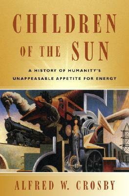 Children of the Sun: A History of Humanity's Unappeasable Appetite for Energy by Alfred W. Crosby