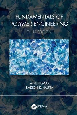 Fundamentals of Polymer Engineering, Third Edition by Rakesh K. Gupta, Anil Kumar