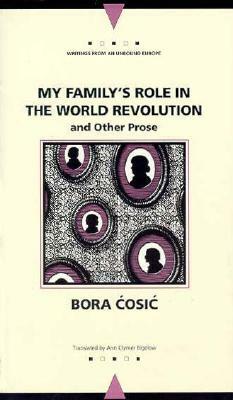 My Family's Role in the World Revolution: And Other Prose by Bora Cosic