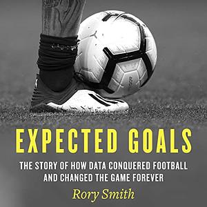 Expected Goals: The Story of How Data Conquered Football and Changed the Game Forever by Rory Smith