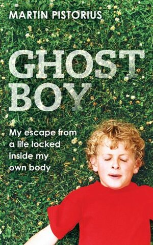 Ghost Boy: My Miraculous Escape from a Life Locked Inside My Own Body by Martin Pistorius
