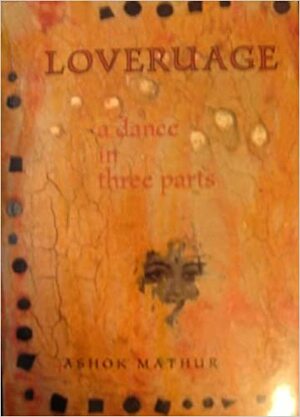 Loveruage: A Dance in Three Parts by Stephen Guppy, Ashok Mathur