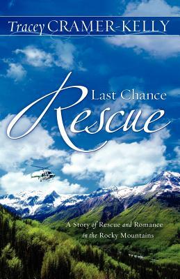 Last Chance Rescue: A Story Of Rescue And Romance In The Rocky Mountains by Tracey Cramer-Kelly