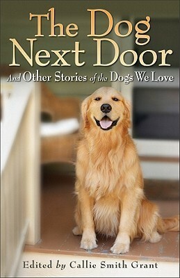 The Dog Next Door: And Other Stories of the Dogs We Love by Callie Smith Grant