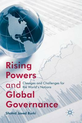 Rising Powers and Global Governance: Changes and Challenges for the World's Nations by Shahid Javed Burki