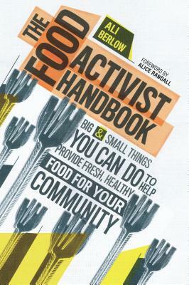 The Food Activist Handbook: Big & Small Things You Can Do to Help Provide Fresh, Healthy Food for Your Community by Ali Berlow