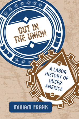Out in the Union: A Labor History of Queer America by Miriam Frank