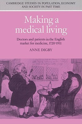 Making a Medical Living: Doctors and Patients in the English Market for Medicine, 1720-1911 by Anne Digby