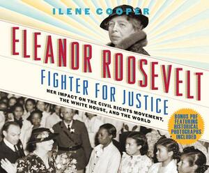 Eleanor Roosevelt, Fighter for Justice: Her Impact on the Civil Rights Movement, the White House, and the World by Ilene Cooper