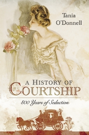A History of Courtship: 800 Years of Seduction by Tania O'Donnell