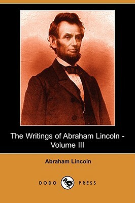 The Writings of Abraham Lincoln, Volume 3 by Abraham Lincoln