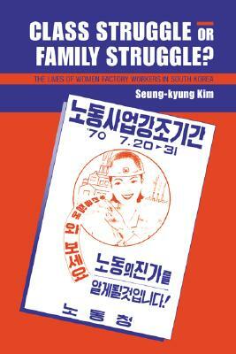 Class Struggle or Family Struggle?: The Lives of Women Factory Workers in South Korea by Seung-Kyung Kim