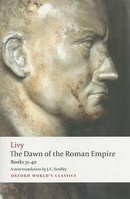 The History of Rome, Books 31-40: The Dawn of the Roman Empire by Waldemar Heckel, Livy, J.C. Yardley