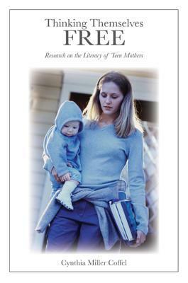 Thinking Themselves Free: Research On The Literacy Of Teen Mothers (Counterpoints: Studies In The Postmodern Theory Of Education) by Cynthia Miller Coffel