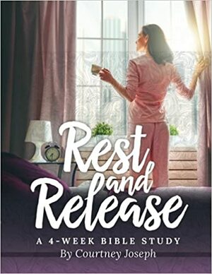 Rest and Release: A 4-Week Bible Study by Courtney Joseph