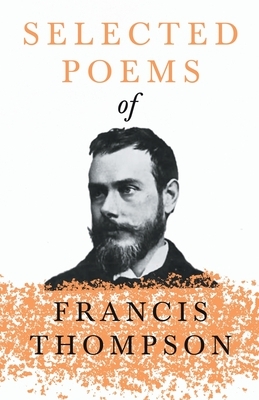 Selected Poems of Francis Thompson: With a Chapter from Francis Thompson, Essays, 1917 by Benjamin Franklin Fisher by Francis Thompson