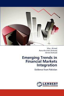 Emerging Trends in Financial Markets Integration by Irfan Ahmed, Akmal Shahzad, Rana Khurram Shahzad