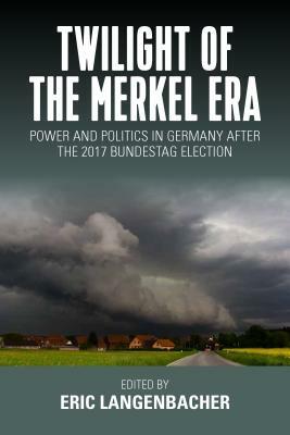 Twilight of the Merkel Era: Power and Politics in Germany After the 2017 Bundestag Election by Eric Langenbacher
