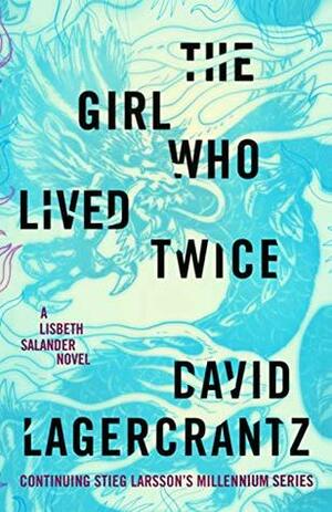 The Girl Who Lived Twice: A Lisbeth Salander Novel, Continuing Stieg Larsson's Millennium Series #06 by David Lagercrantz