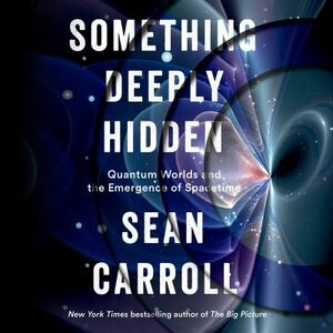 Something Deeply Hidden: Quantum Worlds and the Emergence of Spacetime by Sean Carroll
