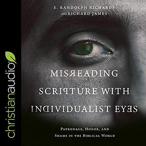 Misreading Scripture with Individualist Eyes: Patronage, Honor, and Shame in the Biblical World by E. Randolph Richards, Richard James