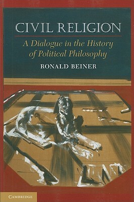 Civil Religion: A Dialogue in the History of Political Philosophy by Ronald Beiner