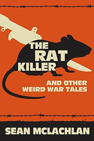 The Rat Killer and other Weird War Tales by Sean McLachlan