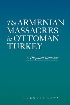 The Armenian Massacres in Ottoman Turkey: A Disputed Genocide by Guenter Lewy