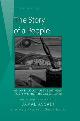 The Story of a People; An Anthology of Palestinian Poets within the Green-Lines- Edited and translated by Jamal Assadi- With Assistance from Simon Jac by 