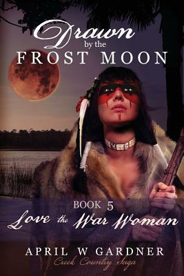 Drawn by the Frost Moon: Love the War Woman by April W. Gardner