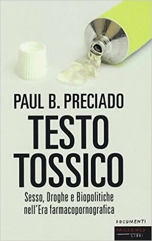 Testo Tossico: Sesso Droghe e Biopolitiche nell'Era farmacopornografica by Elena Rafanelli, Paul B. Preciado