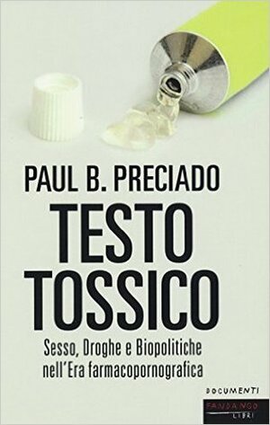 Testo Tossico: Sesso Droghe e Biopolitiche nell'Era farmacopornografica by Paul B. Preciado, Elena Rafanelli