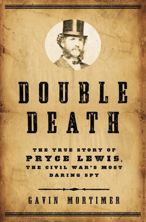 Double Death: The True Story of Pryce Lewis, the Civil War's Most Daring Spy by Gavin Mortimer