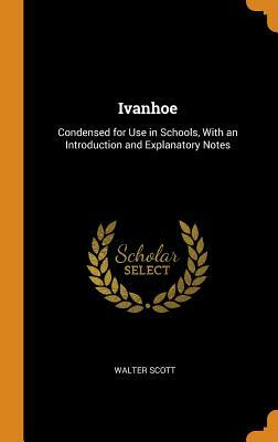 Ivanhoe: Condensed for Use in Schools, with an Introduction and Explanatory Notes by Walter Scott