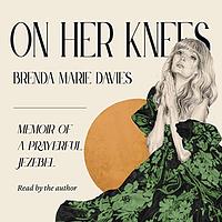 On Her Knees: Memoir of a Prayerful Jezebel by Brenda Marie Davies