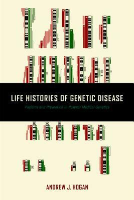 Life Histories of Genetic Disease: Patterns and Prevention in Postwar Medical Genetics by Andrew J. Hogan