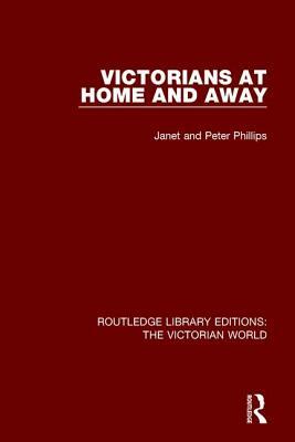 Victorians at Home and Away by Peter Phillips, Janet Phillips