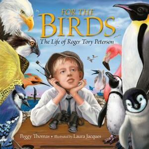 For the Birds: The Life of Roger Tory Peterson by Peggy Thomas