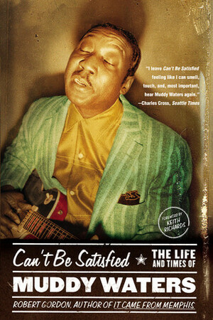 Can't Be Satisfied: The Life and Times of Muddy Waters by Robert Gordon