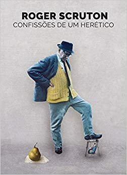 Confissoes de Um Heretico by Roger Scruton