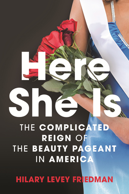 Here She Is: The Complicated Reign of the Beauty Pageant in America by Hilary Levey Friedman