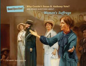 Why Couldn't Susan B. Anthony Vote?: And Other Questions about Women's Suffrage by Mary Kay Carson