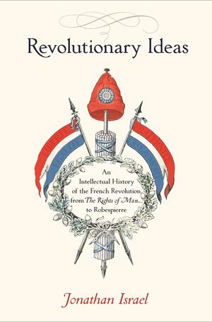 Revolutionary Ideas: An Intellectual History of the French Revolution from The Rights of Man to Robespierre by Jonathan I. Israel, Jonathan I. Israel