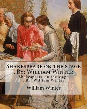 Shakespeare on the stage . By: William Winter by William Winter