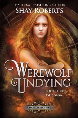 Werewolf Undying: A Heartblaze Novel (Ash's Saga #3) by Shay Roberts
